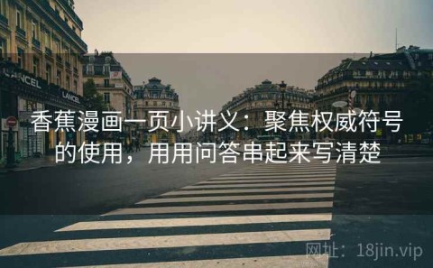 香蕉漫画一页小讲义：聚焦权威符号的使用，用用问答串起来写清楚