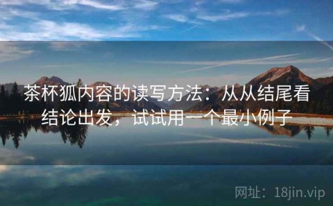 茶杯狐内容的读写方法：从从结尾看结论出发，试试用一个最小例子
