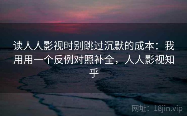 读人人影视时别跳过沉默的成本：我用用一个反例对照补全，人人影视知乎