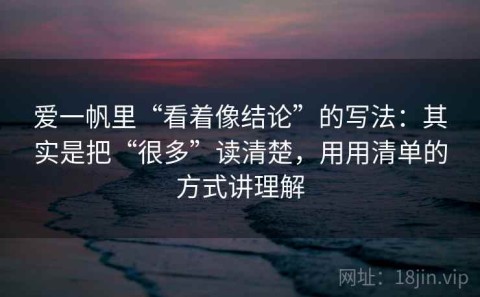 爱一帆里“看着像结论”的写法：其实是把“很多”读清楚，用用清单的方式讲理解