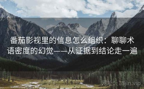 番茄影视里的信息怎么组织：聊聊术语密度的幻觉——从证据到结论走一遍