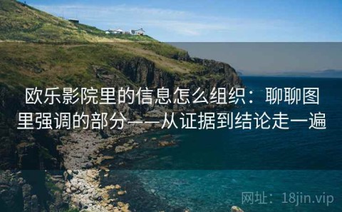 欧乐影院里的信息怎么组织：聊聊图里强调的部分——从证据到结论走一遍