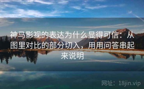 神马影视的表达为什么显得可信：从图里对比的部分切入，用用问答串起来说明