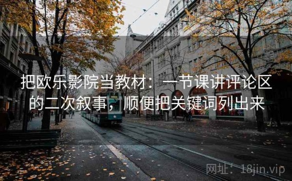 把欧乐影院当教材：一节课讲评论区的二次叙事，顺便把关键词列出来