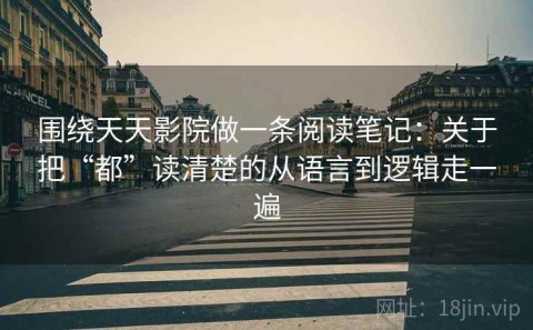 围绕天天影院做一条阅读笔记：关于把“都”读清楚的从语言到逻辑走一遍