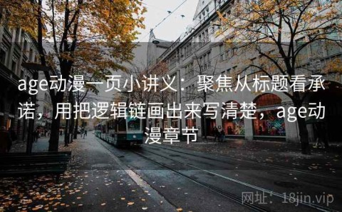 age动漫一页小讲义：聚焦从标题看承诺，用把逻辑链画出来写清楚，age动漫章节