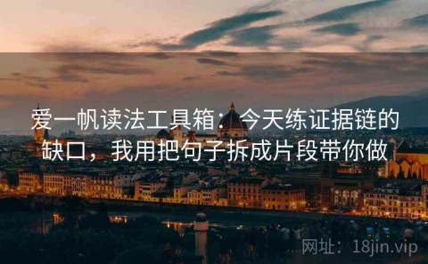 爱一帆读法工具箱：今天练证据链的缺口，我用把句子拆成片段带你做