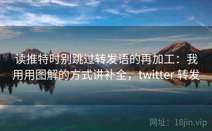 读推特时别跳过转发语的再加工：我用用图解的方式讲补全，twitter 转发