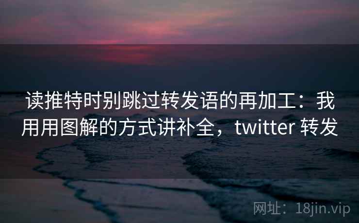 读推特时别跳过转发语的再加工：我用用图解的方式讲补全，twitter 转发
