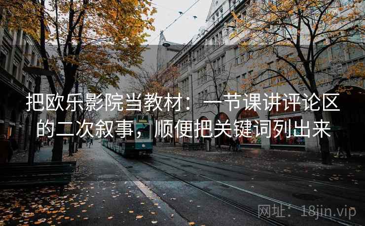把欧乐影院当教材：一节课讲评论区的二次叙事，顺便把关键词列出来