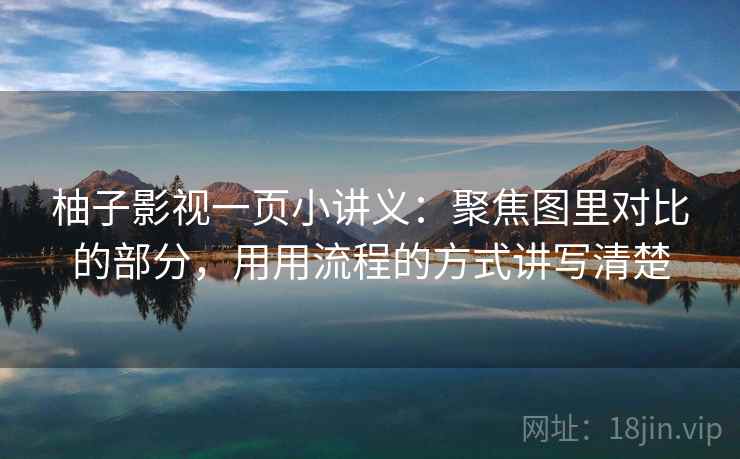 柚子影视一页小讲义：聚焦图里对比的部分，用用流程的方式讲写清楚