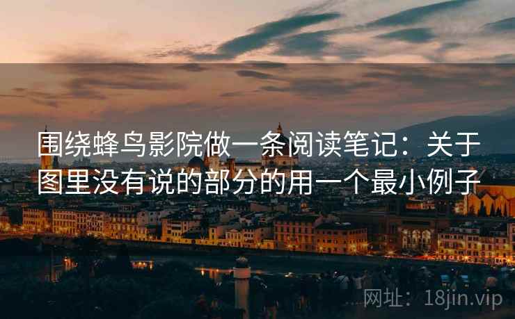 围绕蜂鸟影院做一条阅读笔记：关于图里没有说的部分的用一个最小例子