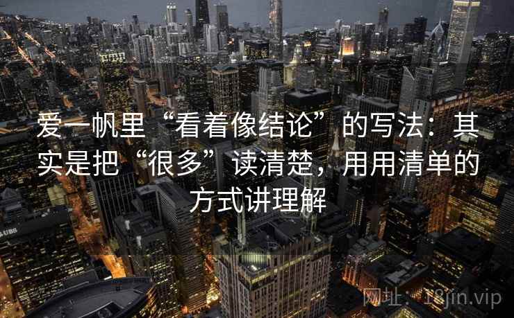 爱一帆里“看着像结论”的写法：其实是把“很多”读清楚，用用清单的方式讲理解