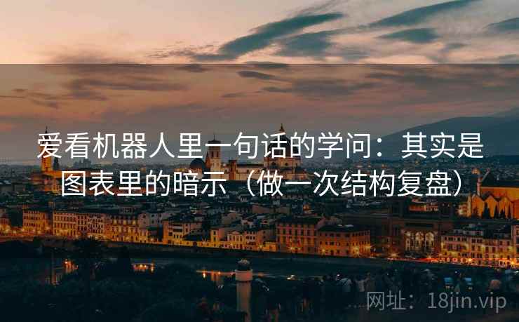 爱看机器人里一句话的学问：其实是图表里的暗示（做一次结构复盘）