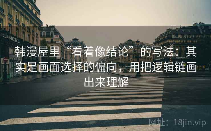韩漫屋里“看着像结论”的写法：其实是画面选择的偏向，用把逻辑链画出来理解