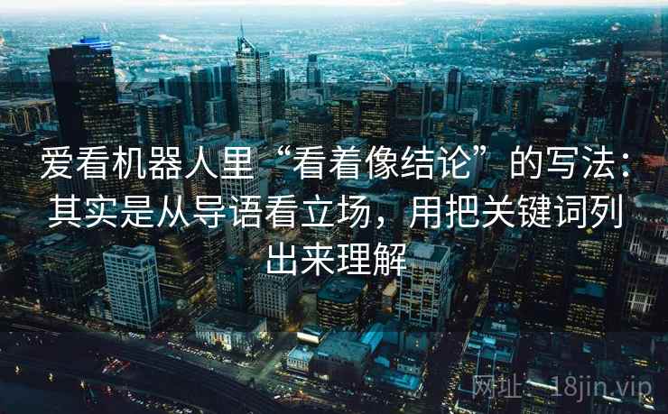 爱看机器人里“看着像结论”的写法：其实是从导语看立场，用把关键词列出来理解