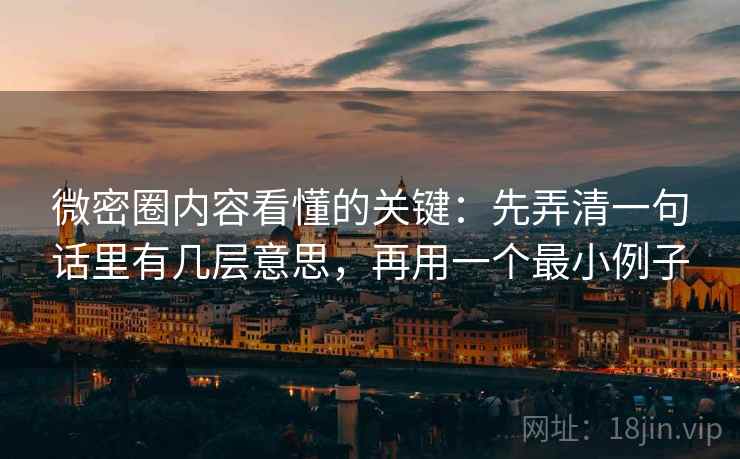 微密圈内容看懂的关键：先弄清一句话里有几层意思，再用一个最小例子