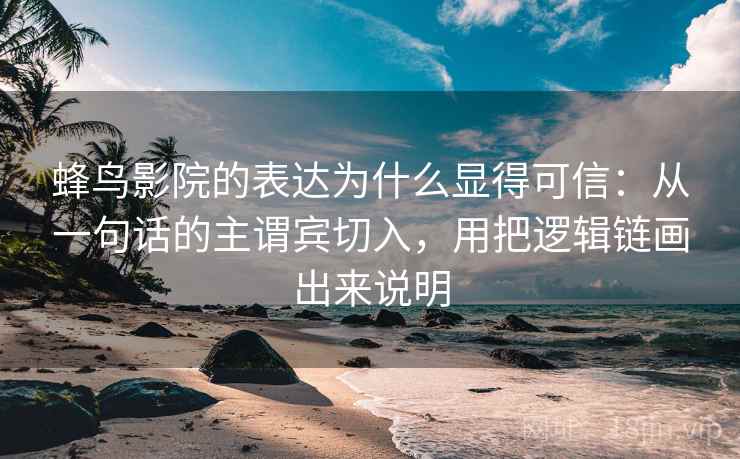 蜂鸟影院的表达为什么显得可信：从一句话的主谓宾切入，用把逻辑链画出来说明