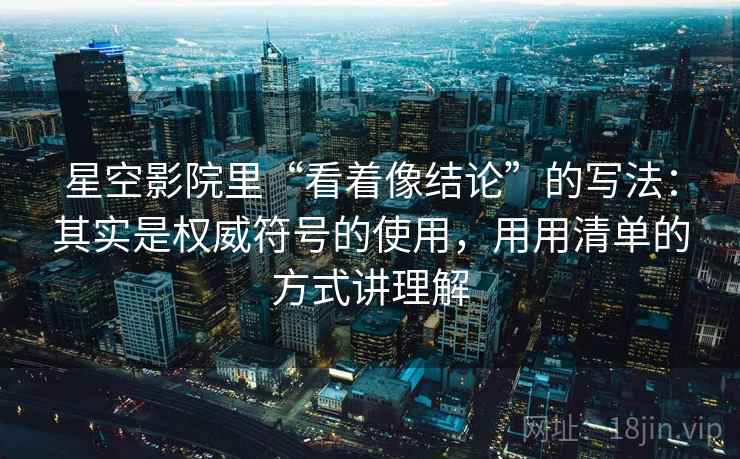 星空影院里“看着像结论”的写法：其实是权威符号的使用，用用清单的方式讲理解