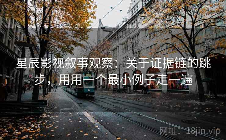 星辰影视叙事观察：关于证据链的跳步，用用一个最小例子走一遍