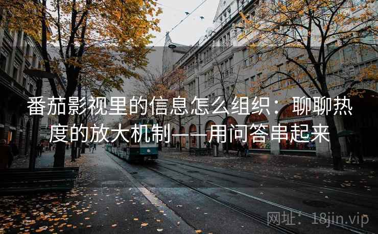 番茄影视里的信息怎么组织：聊聊热度的放大机制——用问答串起来