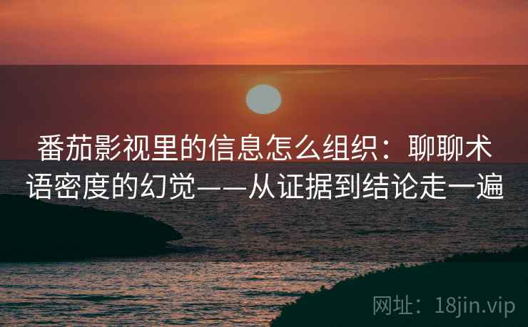 番茄影视里的信息怎么组织：聊聊术语密度的幻觉——从证据到结论走一遍