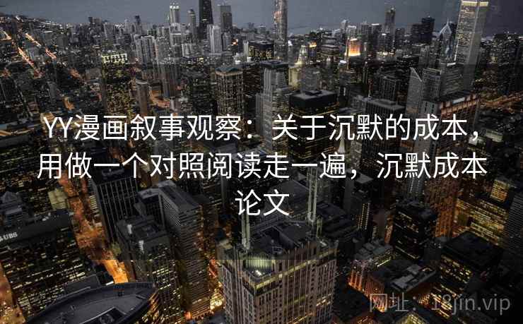 YY漫画叙事观察：关于沉默的成本，用做一个对照阅读走一遍，沉默成本论文