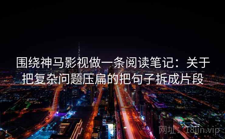 围绕神马影视做一条阅读笔记：关于把复杂问题压扁的把句子拆成片段