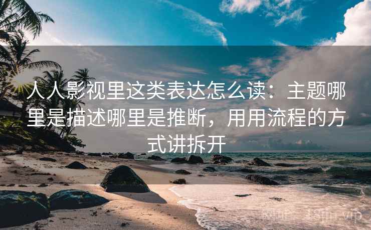 人人影视里这类表达怎么读：主题哪里是描述哪里是推断，用用流程的方式讲拆开