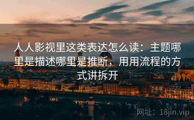 人人影视里这类表达怎么读：主题哪里是描述哪里是推断，用用流程的方式讲拆开