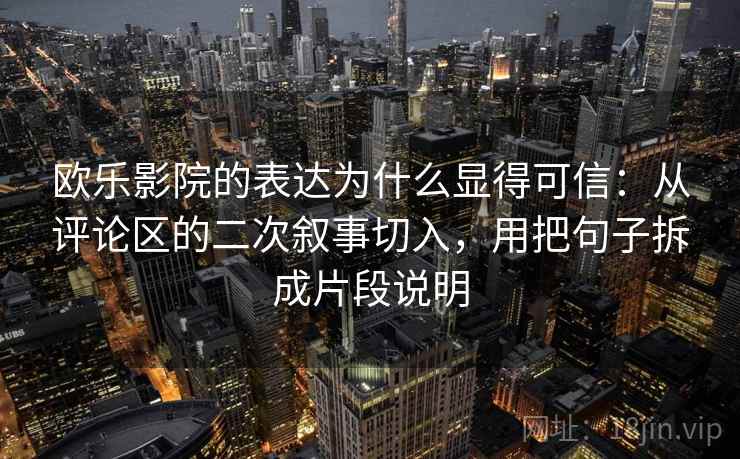 欧乐影院的表达为什么显得可信：从评论区的二次叙事切入，用把句子拆成片段说明
