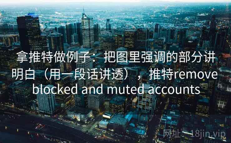 拿推特做例子：把图里强调的部分讲明白（用一段话讲透），推特remove blocked and muted accounts