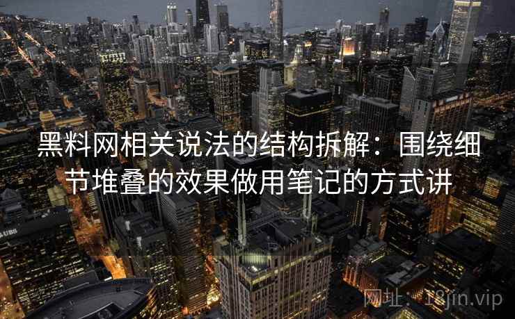 黑料网相关说法的结构拆解：围绕细节堆叠的效果做用笔记的方式讲